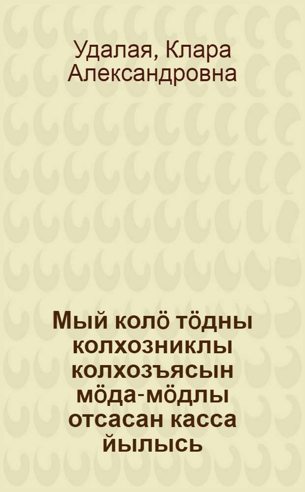 Мый колö тöдны колхозниклы колхозъясын мöда-мöдлы отсасан касса йылысь : яломъяс да висьталомъяс = [Что надо знать колхознику о кассе взаимопомощи]
