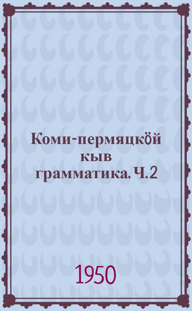 Коми-пермяцкöй кыв грамматика. Ч. 2 : Синтаксис