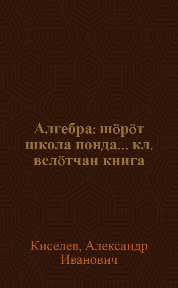 Алгебра : шöрöт школа понда... кл. велöтчан книга = Алгебра