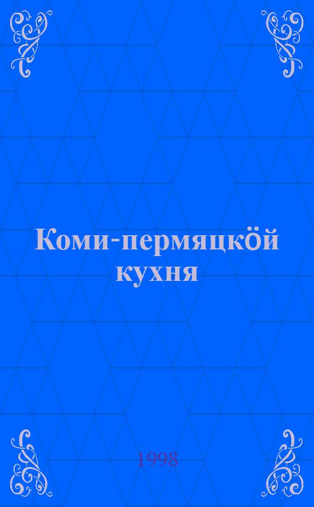 Коми-пермяцкöй кухня = Коми-пермяцкая кухня : сб. рецептов