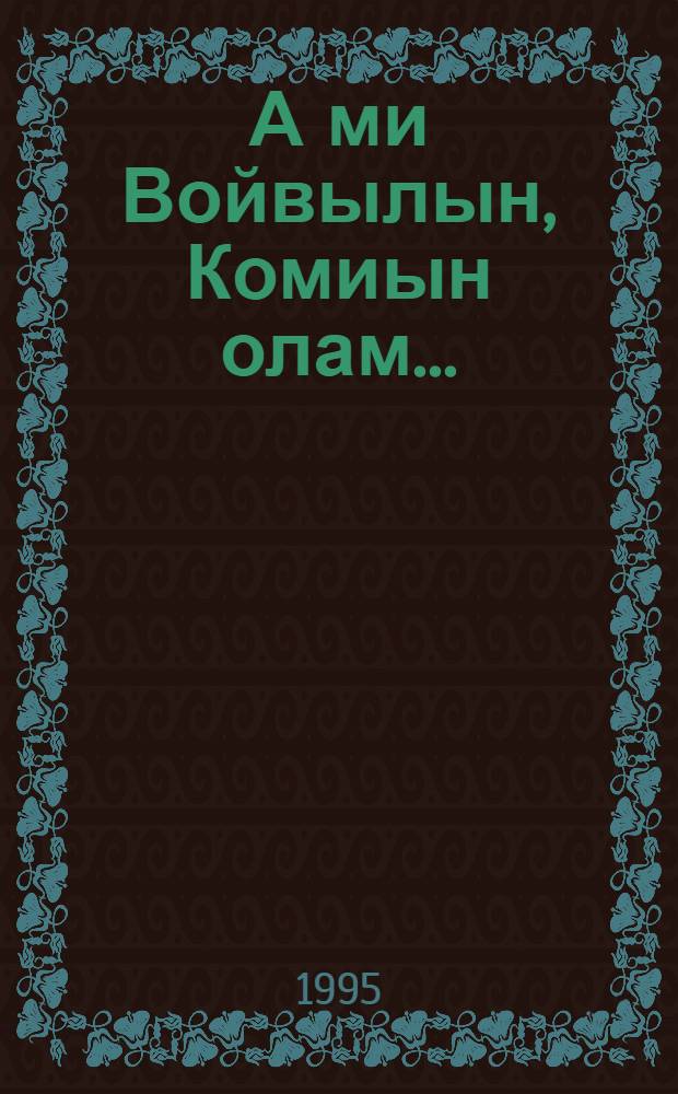 А ми Войвылын, Комиын олам... : кывбуръяс = А мы на Севере, в Коми живем