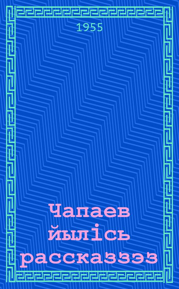 Чапаев йылiсь рассказзэз : пиналъеслы = Рассказы о Чапаеве