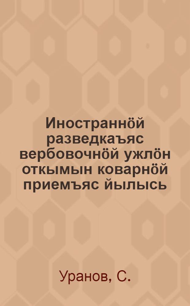 Иностраннöй разведкаъяс вербовочнöй ужлöн откымын коварнöй приемъяс йылысь = О некоторых коварных приемах вербовочной работы иностранных разведок