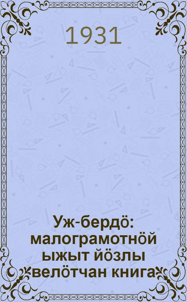 Уж-бердö : малограмотнöй ыжыт йöзлы велöтчан книга = За работу