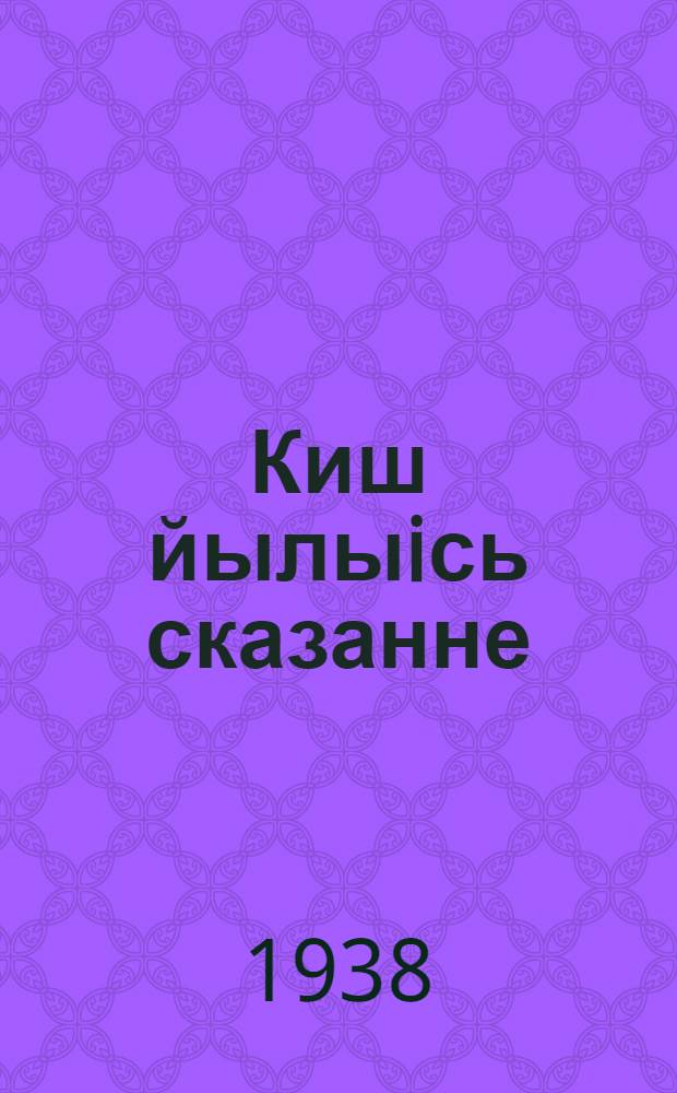 Киш йылыiсь сказанне : пер. с рус. = Сказание о Кише