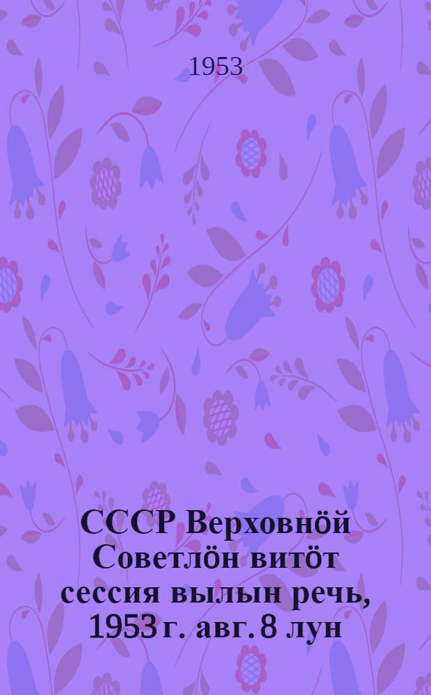 СССР Верховнöй Советлöн витöт сессия вылын речь, 1953 г. авг. 8 лун = Речь на пятой сессии Верховного Совета СССР 8 августа 1953 года