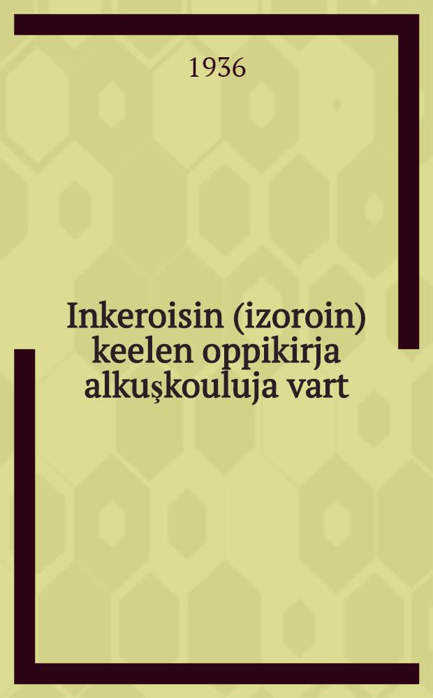 Inkeroisin (izoroin) keelen oppikirja alkuşkouluja vart (grammatika ja orfografia). Osa 2