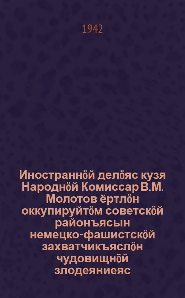 Иностраннöй делöяс кузя Народнöй Комиссар В. М. Молотов ёртлöн оккупируйтöм советскöй районъясын немецко-фашистскöй захватчикъяслöн чудовищнöй злодеяниеяс, зверствояс да насилиеяс йылысь да тайö преступлениясысь Германскöй правительстволöн да командованиелöн кывкутöм йылысь = Нота Народного Комиссара Иностранных дел тов. В. М. Молотова о чудовищных злодеяниях, зверствах и насилиях немецко-фашистских захватчиков в оккупированных советских районах и об ответственности Германского правительства и командования за эти преступления