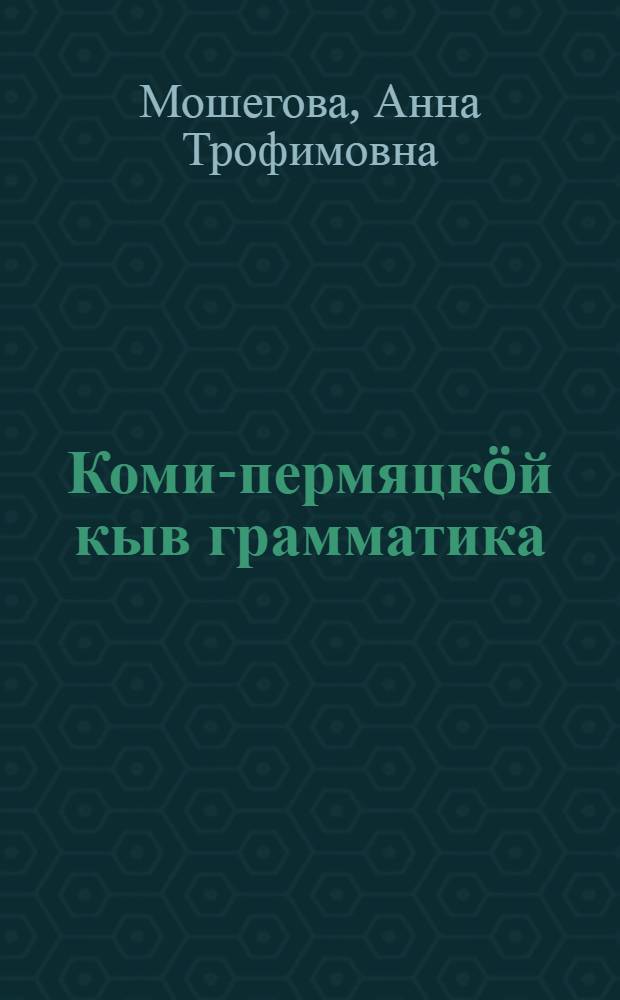 Коми-пермяцкöй кыв грамматика : нач. школаись 3 да 4 кл. понда = Грамматика коми-пермяцкого языка для 3-4 классов