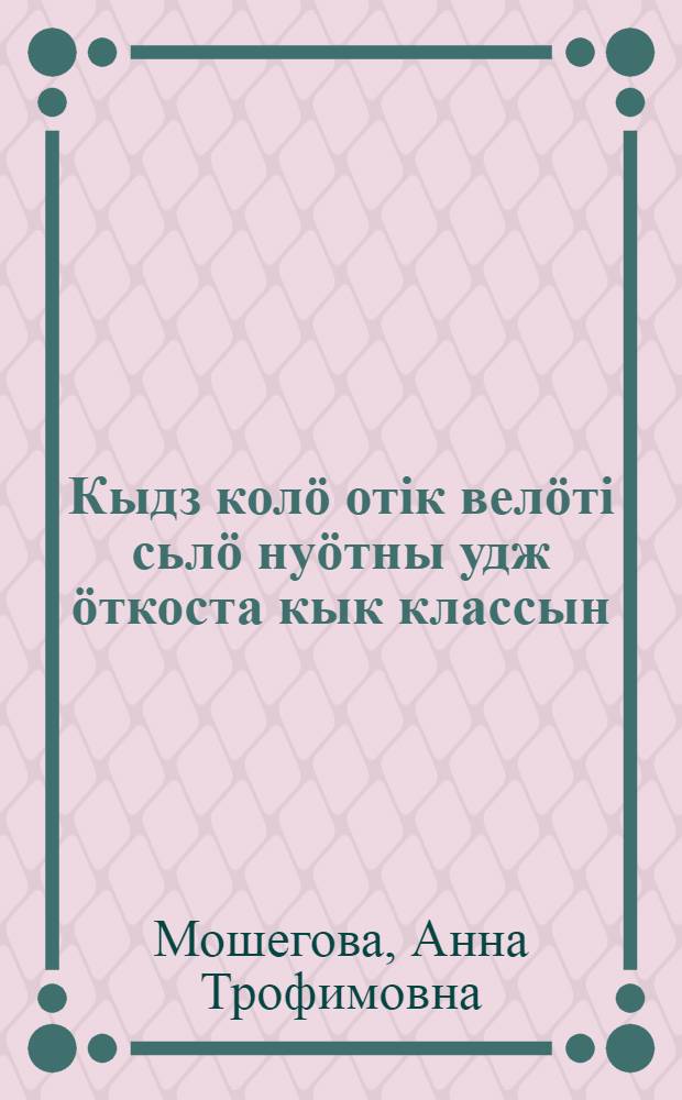 Кыдз колö отiк велöтi сьлö нуöтны удж öткоста кык классын = [Как нужно обучать одновременно в двух классах]