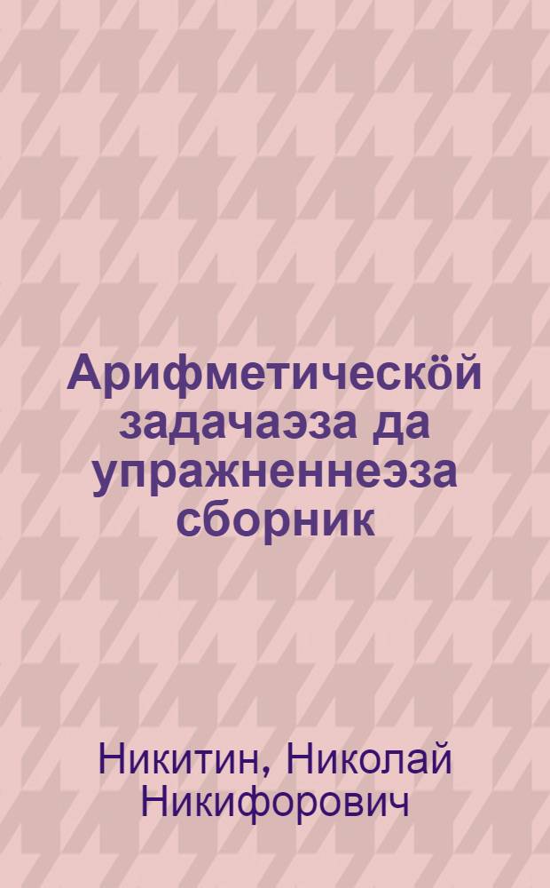 Арифметическöй задачаэза да упражненнеэза сборник : нач. школаись 4-öт кл. понда = Сборник арифметических задач и упражнений для 4 класса начальной школы