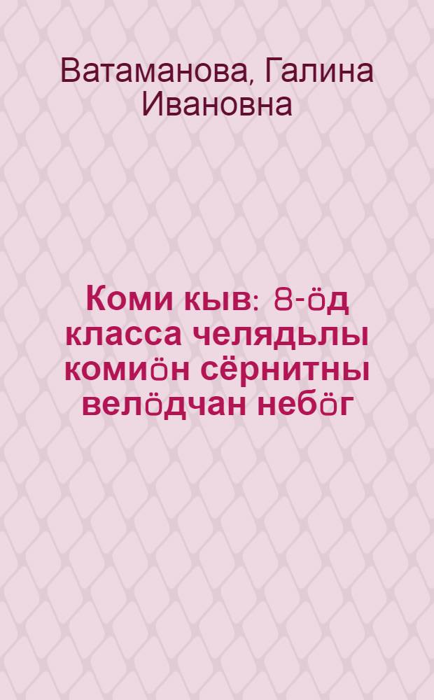 Коми кыв : 8-öд класса челядьлы комиöн сёрнитны велöдчан небöг = Коми язык