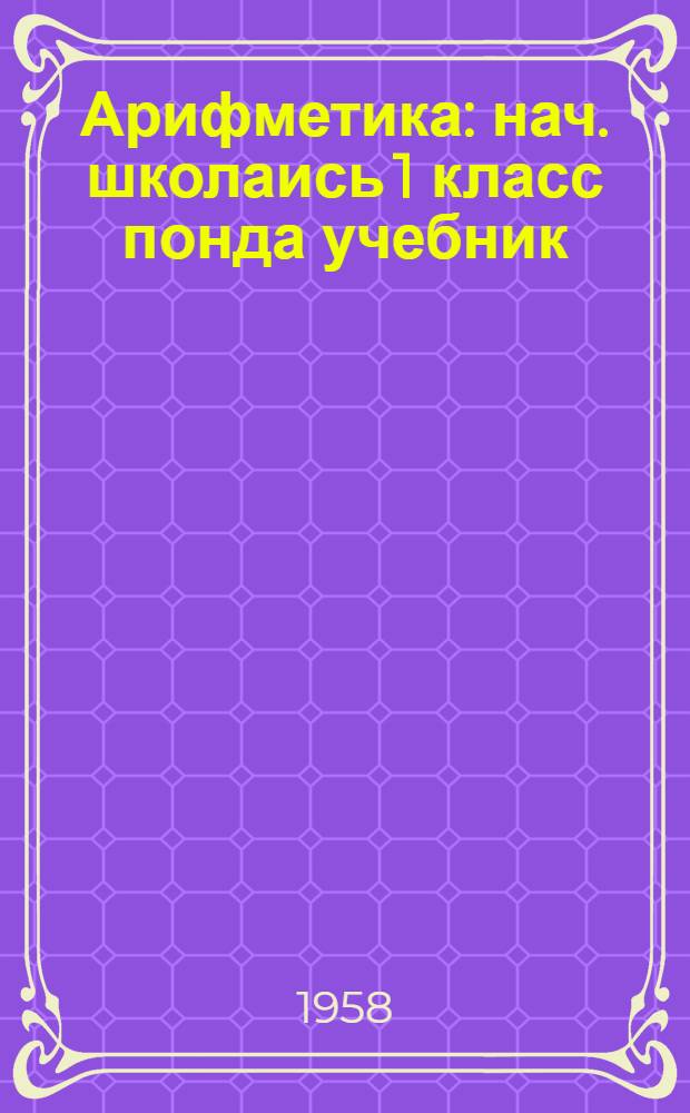 Арифметика : нач. школаись 1 класс понда учебник = Арифметика для 1 класса