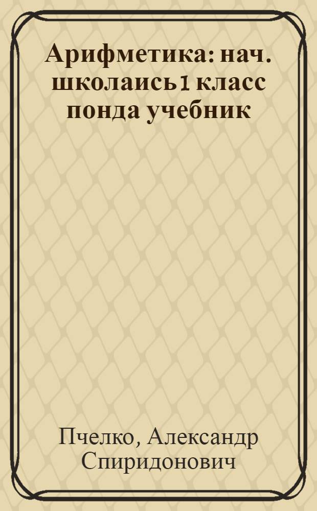 Арифметика : нач. школаись 1 класс понда учебник = Арифметика для 1 класса