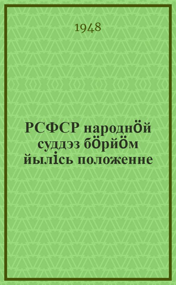 РСФСР народнöй суддэз бöрйöм йылiсь положенне : (утв. РСФСР Верх. Советлöн Президиум Указöн сент. 25 лунö 1948 г.) = Положение о выборах народных судов РСФСР