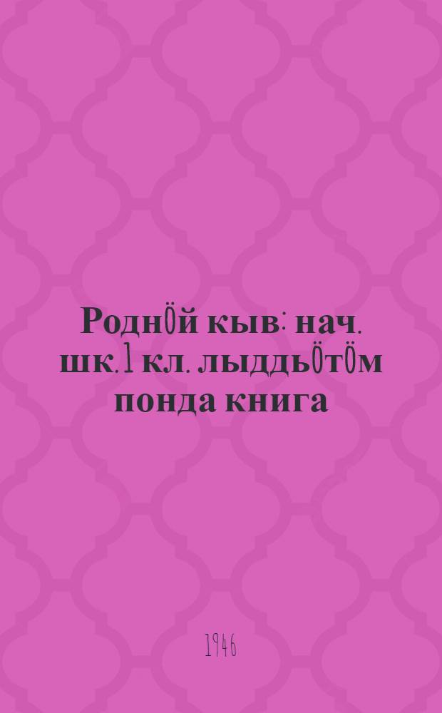 Роднöй кыв : нач. шк. 1 кл. лыддьöтöм понда книга = Родная речь для 1 класса
