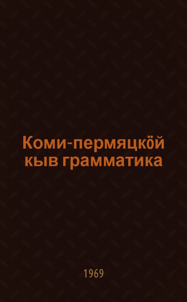 Коми-пермяцкöй кыв грамматика = Грамматика коми-пермяцкого языка