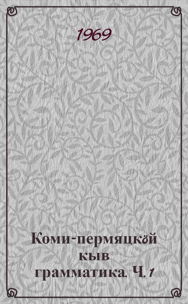 Коми-пермяцкöй кыв грамматика. Ч. 1 : Фонетика да морфология