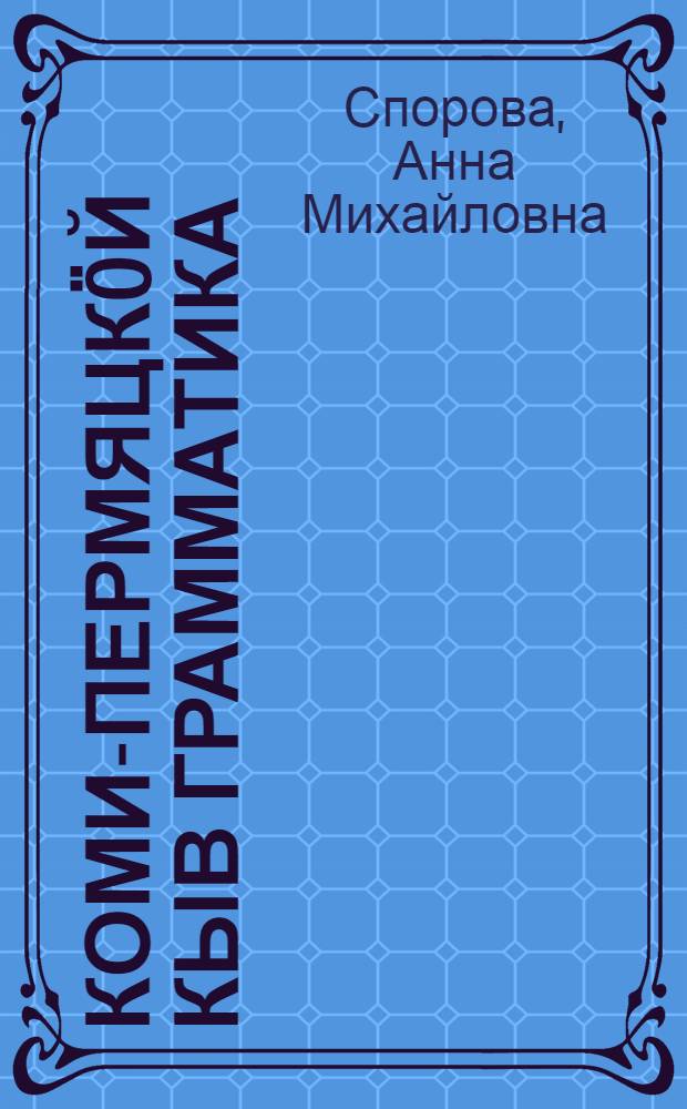 Коми-пермяцкöй кыв грамматика = Грамматика коми-пермяцкого языка