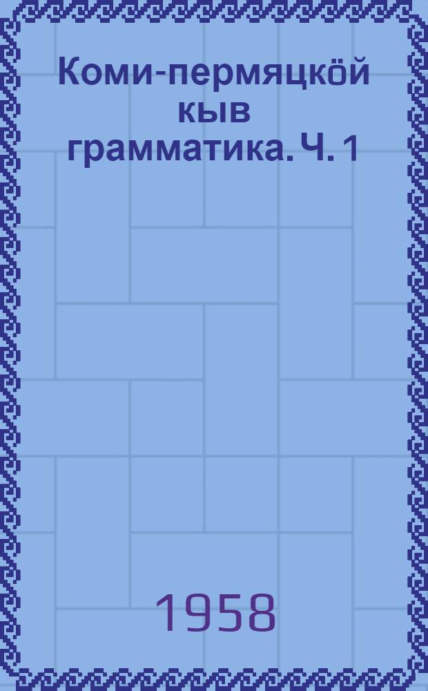 Коми-пермяцкöй кыв грамматика. Ч. 1 : Фонетика да морфология