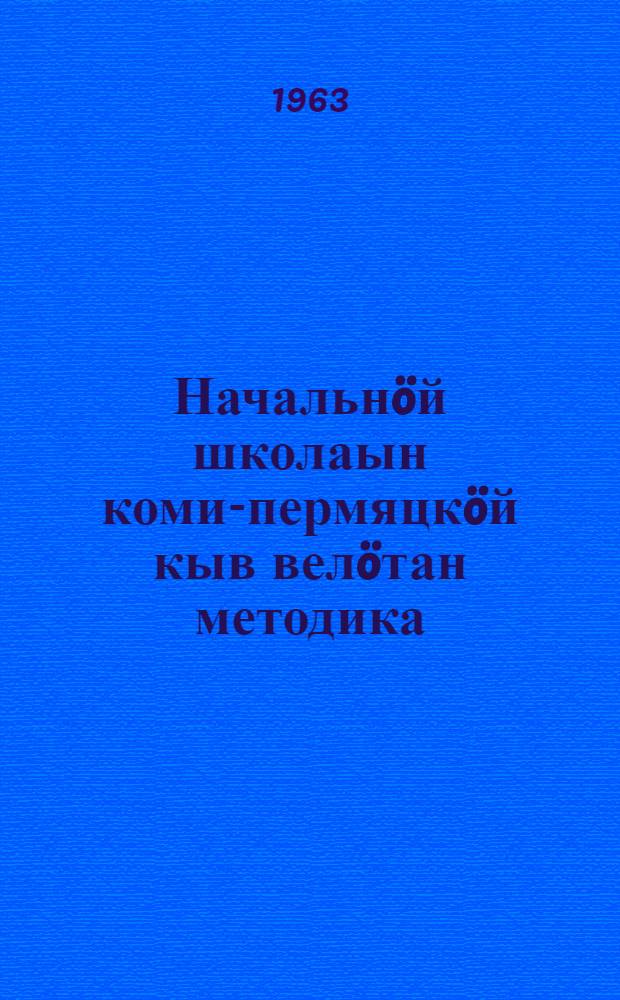 Начальнöй школаын коми-пермяцкöй кыв велöтан методика : нач. школаись учителлез понда пособие = Методика преподавания коми-пермяцкого языка в начальной школе