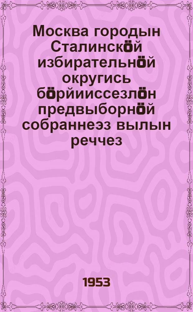 Москва городын Сталинскöй избирательнöй округись бöрйииссезлöн предвыборнöй собраннеэз вылын реччез, 1937 годся дек. 11 лунö да 1946 годся февр. 9 лунö = Речи на предвыборных собраниях избирателей Сталинского избирательного округа г. Москвы 11 декабря 1937 г. и 9 февраля 1946 г.