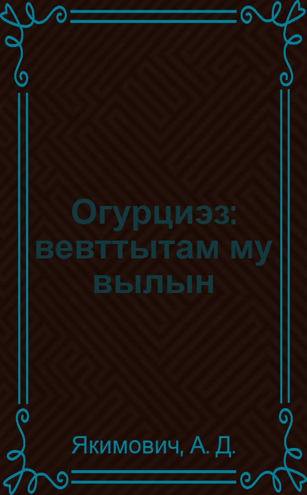 Огурциэз : вевттытам му вылын (грунтын) огурциэз быдтам = Огурцы