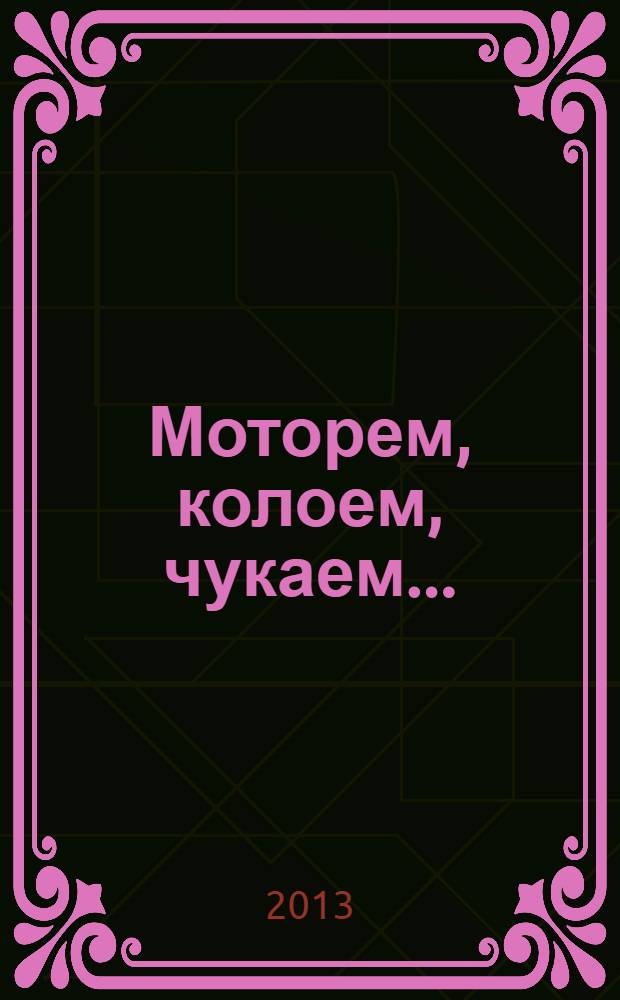 Моторем, колоем, чукаем... : самырык автор-влакын сылнымутышт = Милый мой малыш