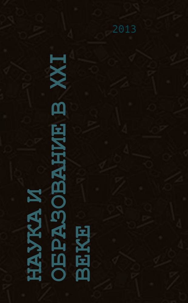 Наука и образование в XXI веке : сборник научных трудов по материалам Международной научно-практической конференции, 1 апреля 2013 г. : в 6 ч.