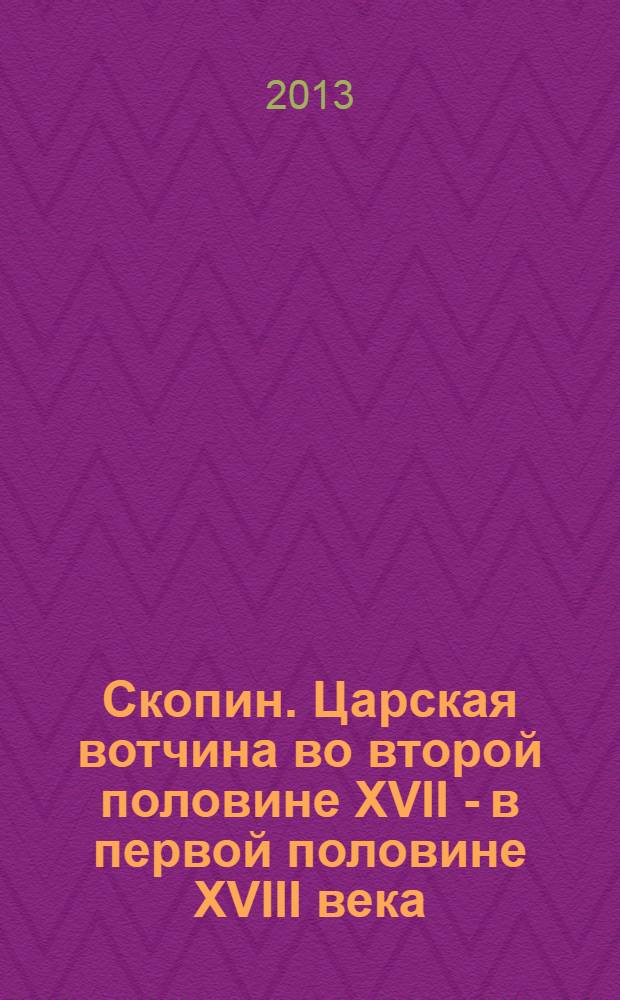 Скопин. Царская вотчина во второй половине XVII - в первой половине XVIII века : очерки