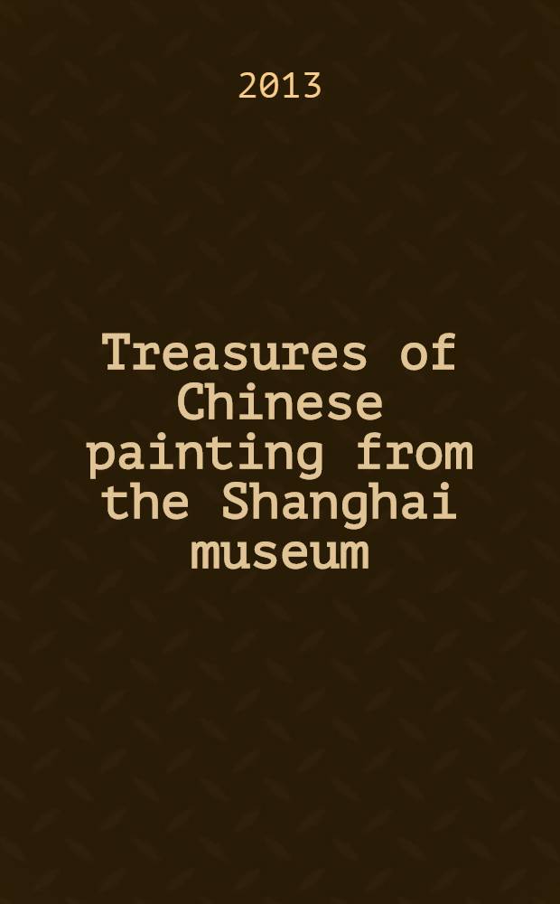 Treasures of Chinese painting from the Shanghai museum : commemorative exhibition for the reopening of the Toyokan : issued in conjunction with the exhibition held at the Toyokan, Tokyo national museum, October 1 - November 24, 2013 = Сокровища китайской живописи из музея Шанхая