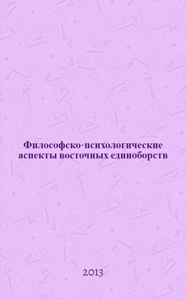 Философско-психологические аспекты восточных единоборств : материалы всероссийской научно-практической конференции (Хабаровск, Уссурийск, Владивосток, 15-19 мая 2013 г.)