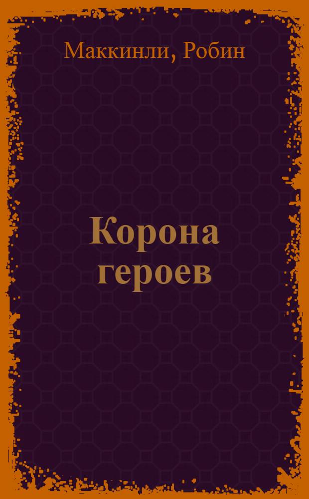 Корона героев : роман : для детей среднего школьного возраста