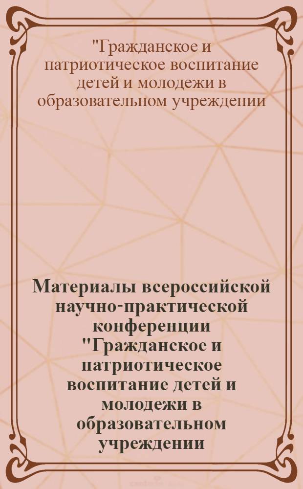 Материалы всероссийской научно-практической конференции "Гражданское и патриотическое воспитание детей и молодежи в образовательном учреждении: комплексный подход", 21-24 октября 2013 года