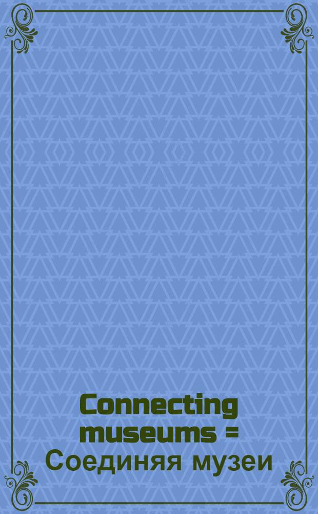 Connecting museums = Соединяя музеи = Museen verbinden : on the occasion of the Exhibition, Solomon R. Guggenheim museum, New York, The State Hermitage museum, St. Petersburg, Kunsthistorisches Museum, Vienna, June 18 - October 20, 2002