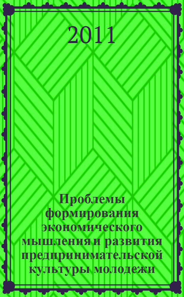 Проблемы формирования экономического мышления и развития предпринимательской культуры молодежи : материалы Первой Международной научно-практической (очно-заочной) конференции, Калининград, 28 апреля 2011 года