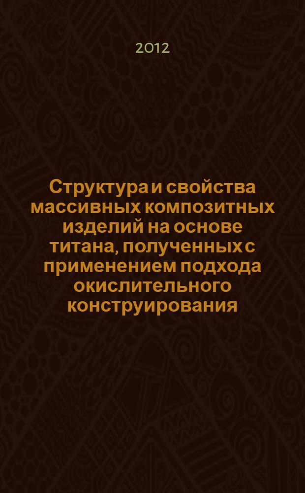 Структура и свойства массивных композитных изделий на основе титана, полученных с применением подхода окислительного конструирования : автореф. дис. на соиск. учен. степ. к. т. н. : специальность 05.16.01 <Металловедение и термическая обработка металлов>