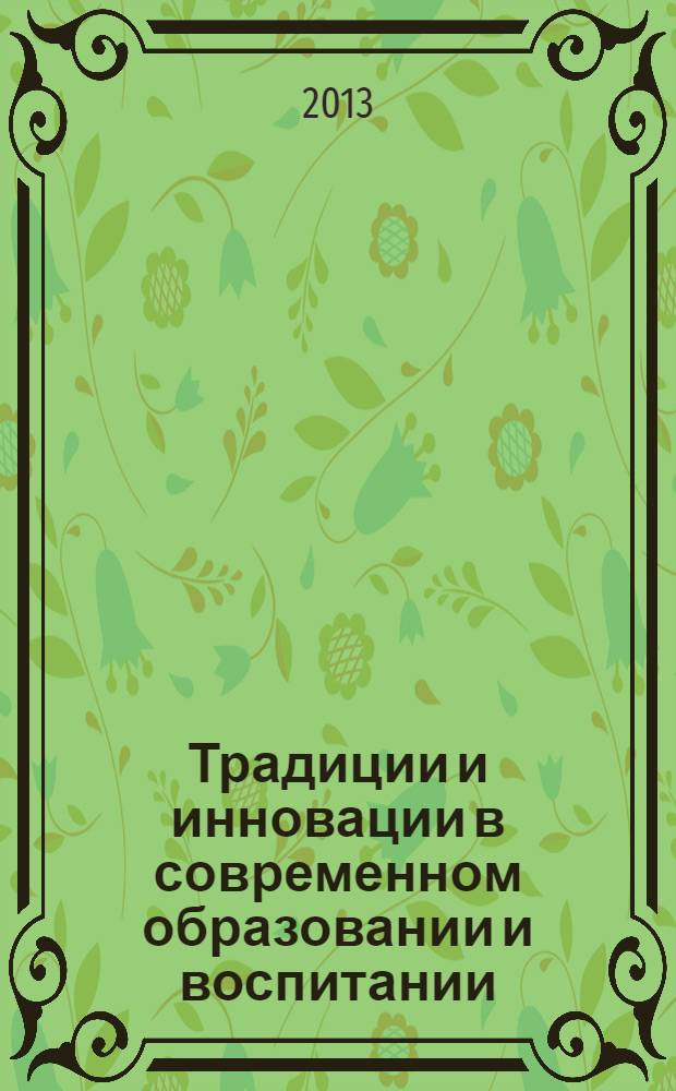 Традиции и инновации в современном образовании и воспитании: детский сад, школа, вуз : материалы Международной научно-практической конференции (г. Коряжма, 12-13 февраля 2013 г.). Ч. 1