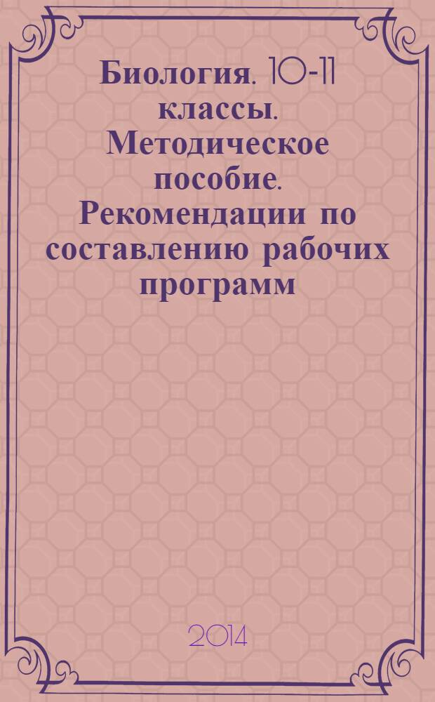 Биология. 10-11 классы. Методическое пособие. Рекомендации по составлению рабочих программ