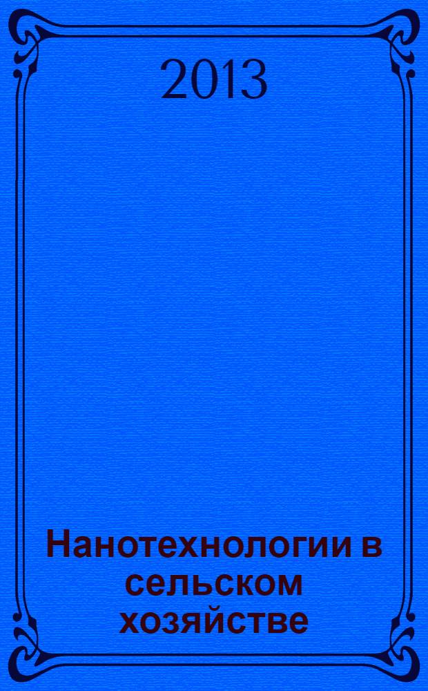 Нанотехнологии в сельском хозяйстве : научное обоснование получения и технологии использования наноструктурных и нанокомпозитных материалов