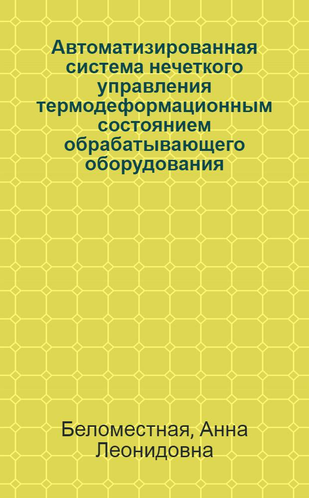 Автоматизированная система нечеткого управления термодеформационным состоянием обрабатывающего оборудования : автореф. дис. на соиск. учен. степ. к. т. н. : специальность 05.13.06 <Автоматизация и управление технологическими процессами и производствами по отраслям>