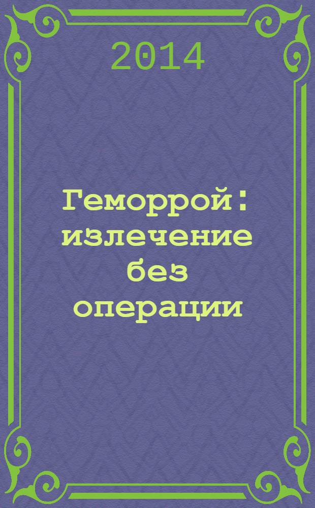 Геморрой : излечение без операции