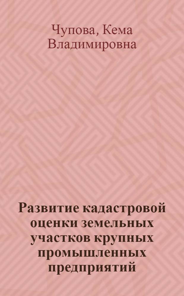 Развитие кадастровой оценки земельных участков крупных промышленных предприятий : автореф. дис. на соиск. учен. степ. к. э. н. : специальность 08.00.10 <Финансы, денежное обращение и кредит>
