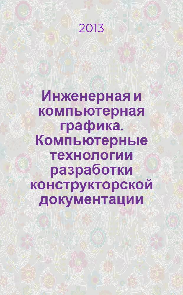 Инженерная и компьютерная графика. Компьютерные технологии разработки конструкторской документации : учебное пособие : для студентов Института металлургии, машиностроения и транспорта и Института прикладной математики и механики
