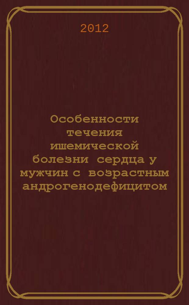 Особенности течения ишемической болезни сердца у мужчин с возрастным андрогенодефицитом : автореф. на соиск. уч. степ. к. м. н. : специальность 14.01.05 <Кардиология>; специальность 14.01.02 <Эндокринология>