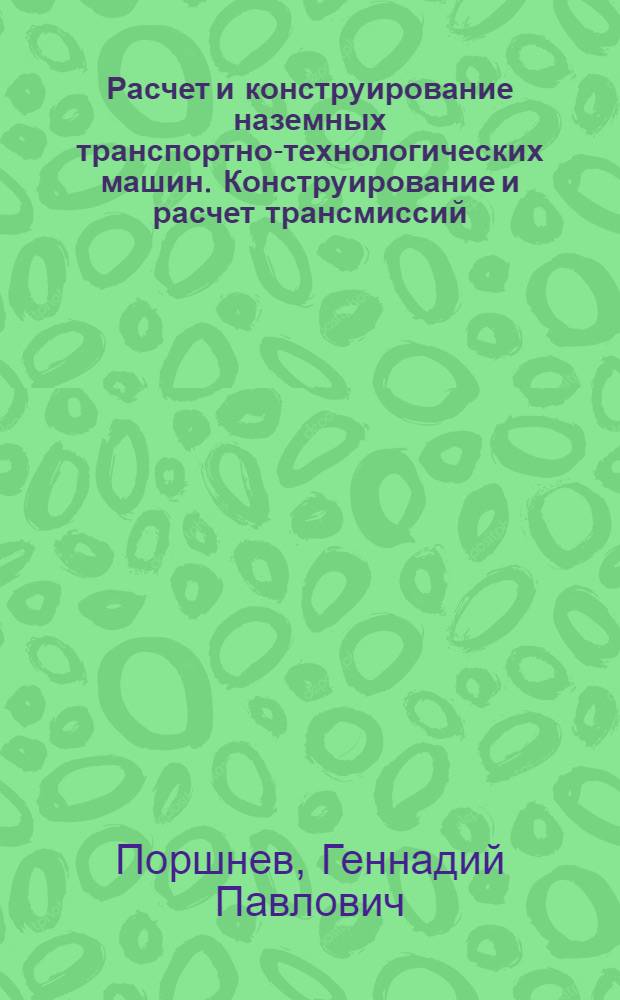 Расчет и конструирование наземных транспортно-технологических машин. Конструирование и расчет трансмиссий : конспект лекций : для преподавателей и студентов вузов, обучающихся по профилю "Военные гусеничные машины" и по магистерским программам направления 653200 "Транспортные машины и транспортно-технологические комплексы"