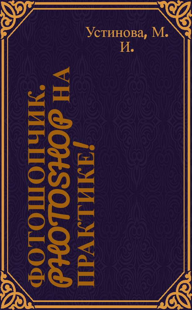 Фотошопчик. Photoshop на практике! : создание фотомонтажа и обработка фотографий