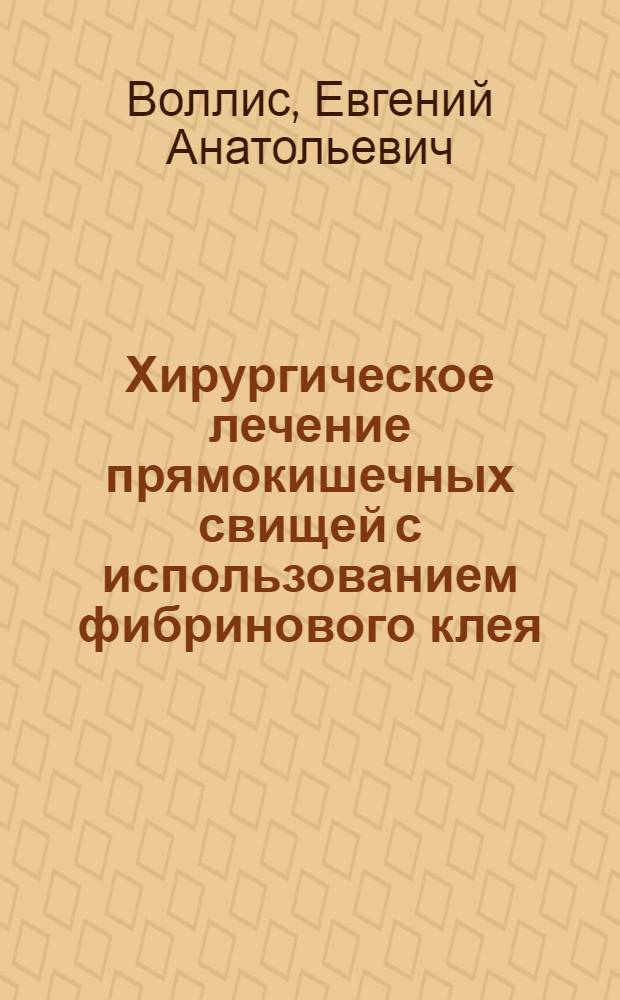 Хирургическое лечение прямокишечных свищей с использованием фибринового клея : автореф. на соиск. уч. степ. к. м. н. : специальность 14.01.17 <Хирургия>