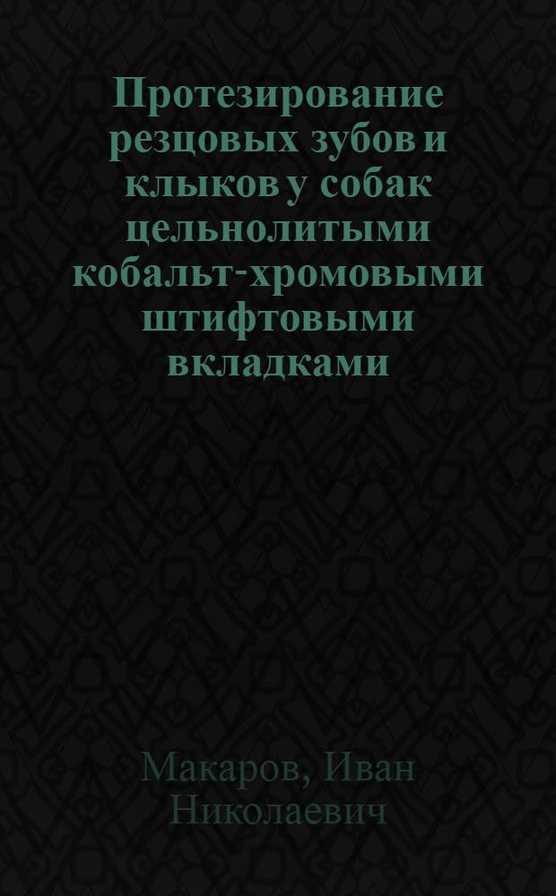 Протезирование резцовых зубов и клыков у собак цельнолитыми кобальт-хромовыми штифтовыми вкладками : автореф. на соиск. уч. степ. к. вет. н. : специальность 06.02.04 <Ветеринарная хирургия>