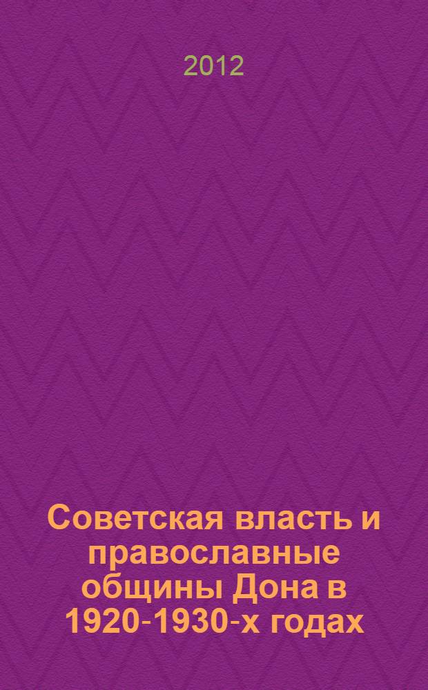 Советская власть и православные общины Дона в 1920-1930-х годах: характер отношений на местах : автореф. на соиск. уч. степ. к. ист. н. : специальность 07.00.02 <Отечественная история>